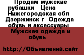 Продам мужские рубашки › Цена ­ 200 - Нижегородская обл., Дзержинск г. Одежда, обувь и аксессуары » Мужская одежда и обувь   